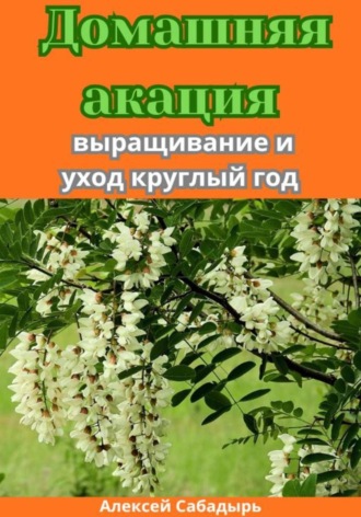 Обложка книги «Домашняя акация: выращивание и уход круглый год»