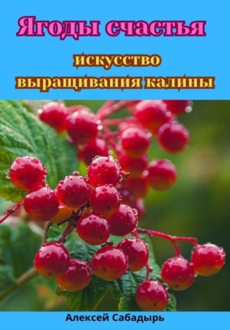 Обложка книги «Ягоды счастья: искусство выращивания калины»