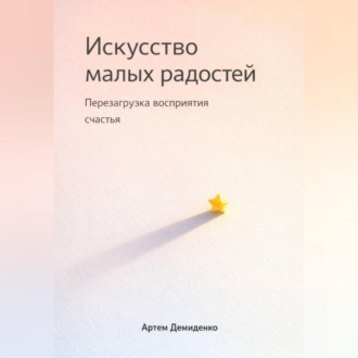 Обложка книги «Искусство малых радостей: Перезагрузка восприятия счастья»