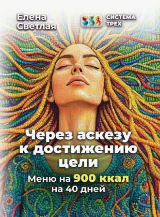 Обложка книги «Система Трёх. Через аскезу к достижению цели. Меню на 900 ккал на 40 дней»