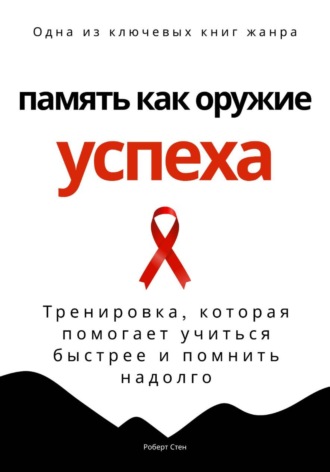 Обложка книги «Память как оружие успеха. Тренировка, которая помогает учиться быстрее и помнить надолго»