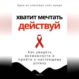 Обложка книги «Хватит мечтать – действуй. Как увидеть свои возможности и прийти к настоящему успеху»