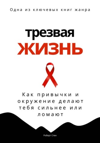 Обложка книги «Трезвая жизнь. Как привычки и окружение делают тебя сильнее или ломают»