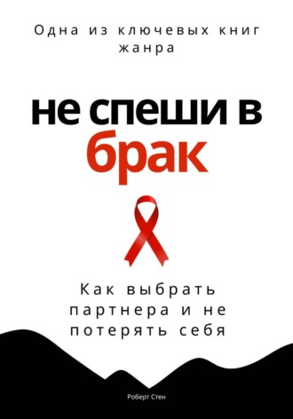 Не спеши в брак. Как выбрать партнера и не потерять себя. Роберт Стен
