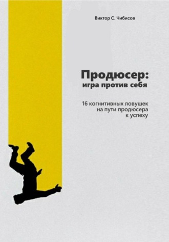 Обложка книги «Продюсер: Игра против себя. 16 когнитивных ошибок на пути продюсера к успеху»