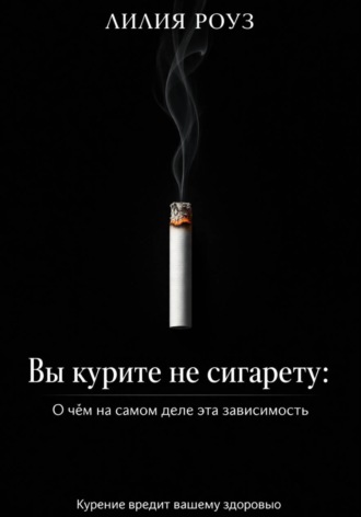 Обложка книги «Вы курите не сигарету: О чём на самом деле эта зависимость»