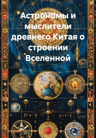 Обложка книги «Астрономы и мыслители древнего Китая о строении Вселенной»