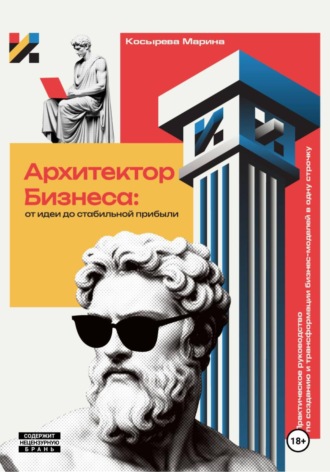 Обложка книги «Архитектор Бизнеса: От идеи до стабильной прибыли. Практическое руководство по созданию и трансформации бизнес-моделей»