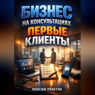 Обложка книги «Бизнес на консультациях Первые клиенты»