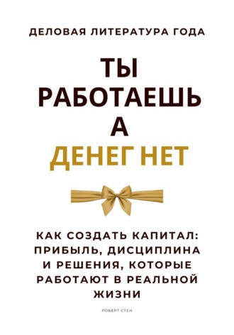 Обложка книги «Ты работаешь – а денег нет. Как создать капитал: прибыль, дисциплина и решения, которые работают в реальной жизни»