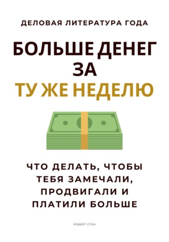 Обложка книги «Больше денег за ту же неделю. Что делать, чтобы тебя замечали, продвигали и платили больше»