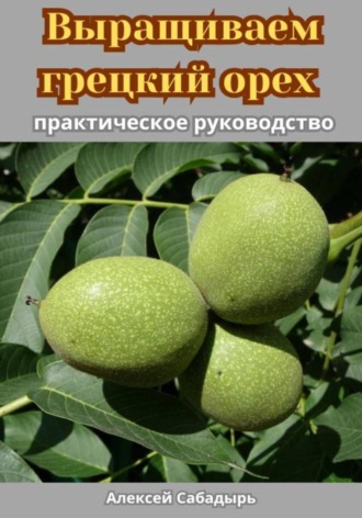 Обложка книги «Выращиваем грецкий орех практическое руководство»