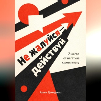 Обложка книги «Не жалуйся – действуй: 7 шагов от негатива к результату»