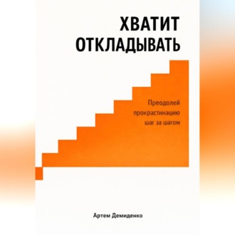Обложка книги «Хватит откладывать: Преодолей прокрастинацию шаг за шагом»