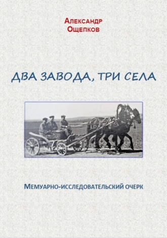 Обложка книги «Два завода, три села. Мемуарно-исследовательский очерк»