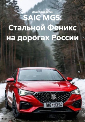 Обложка книги «SAIC MG5: Стальной Феникс на дорогах России»