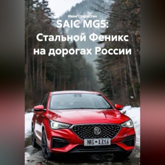 Обложка книги «SAIC MG5: Стальной Феникс на дорогах России»