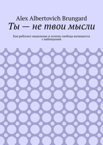 Обложка книги «Ты – не твои мысли. Как работает мышление и почему свобода начинается с наблюдения»