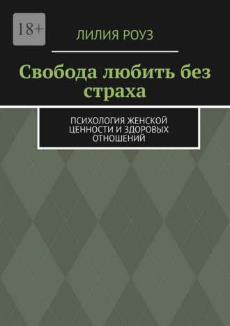 Обложка книги «Свобода любить без страха. Психология женской ценности и здоровых отношений»