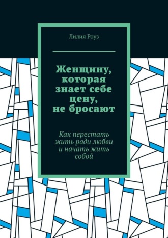 Обложка книги «Женщину, которая знает себе цену, не бросают. Как перестать жить ради любви и начать жить собой»