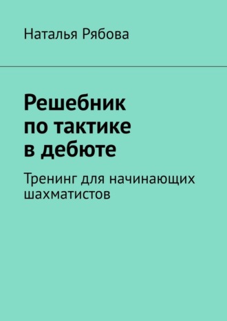 Обложка книги «Решебник по тактике в дебюте. Тренинг для начинающих шахматистов»