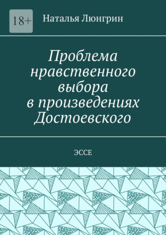 Обложка книги «Проблема нравственного выбора в произведениях Достоевского. Эссе»