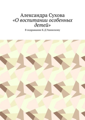 Обложка книги ««О воспитании особенных детей». В подражание К.Д.Ушинскому»