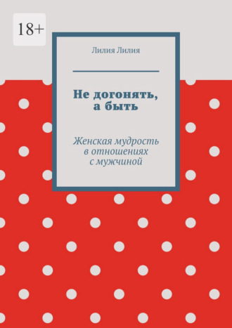 Обложка книги «Не догонять, а быть. Женская мудрость в отношениях с мужчиной»
