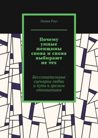 Обложка книги «Почему умные женщины снова и снова выбирают не тех. Бессознательные сценарии любви и путь к зрелым отношениям»