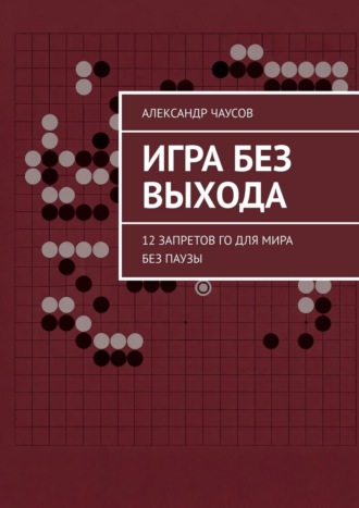 Обложка книги «Игра без выхода. 12 запретов Го для мира без паузы»