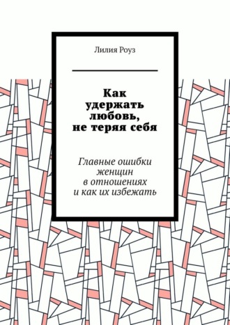 Обложка книги «Как удержать любовь, не теряя себя. Главные ошибки женщин в отношениях и как их избежать»