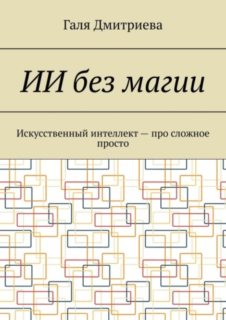 Обложка книги «ИИ без магии. Искусственный интеллект – про сложное просто»
