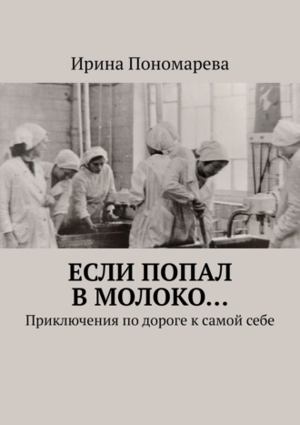 Обложка книги «Если попал в молоко… Приключения по дороге к самой себе»