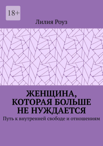 Обложка книги «Женщина, которая больше не нуждается. Путь к внутренней свободе и отношениям»