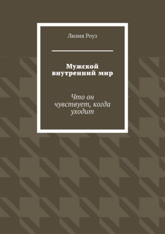 Обложка книги «Мужской внутренний мир. Что он чувствует, когда уходит»