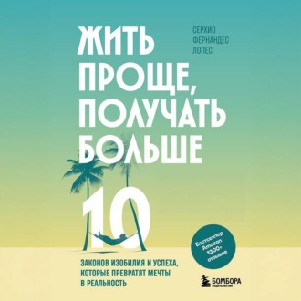 Обложка книги «Жить проще, получать больше. 10 законов изобилия и успеха, которые превратят мечты в реальность»