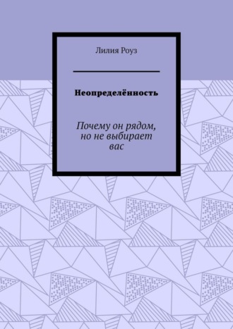 Обложка книги «Неопределённость. Почему он рядом, но не выбирает вас»