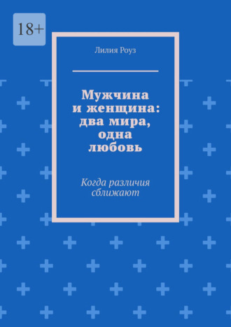 Лилия Роуз. Мужчина и женщина: два мира, одна любовь. Когда различия сближают