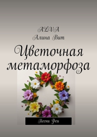 Обложка книги «Цветочная метаморфоза. Песни Феи»