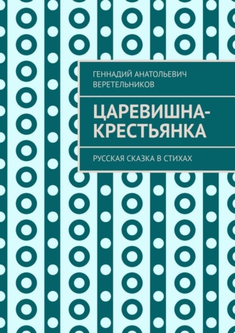 Царевишна-крестьянка. Русская сказка в стихах. Геннадий Анатольевич Веретельников