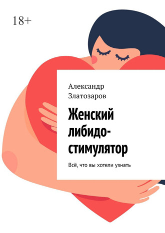 Обложка книги «Женский либидо-стимулятор. Всё, что вы хотели узнать»