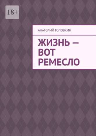 . Жизнь – вот ремесло