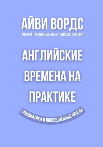 Обложка книги «Английские времена на практике. Грамматика и повседневные фразы»