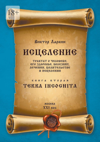 Обложка книги «Исцеление. Трактат о человеке, его здоровье, болезнях, лечении, целительстве и исцелении. Книга вторая. Terra Incognita»