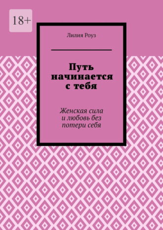 Обложка книги «Путь начинается с тебя. Женская сила и любовь без потери себя»