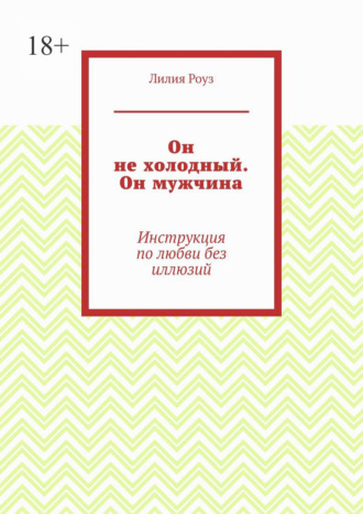 Обложка книги «Он не холодный. Он мужчина. Инструкция по любви без иллюзий»