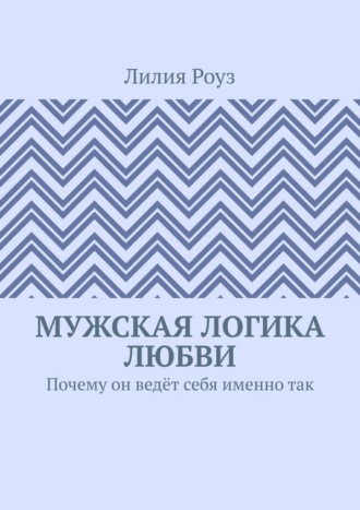 Обложка книги «Мужская логика любви. Почему он ведёт себя именно так»