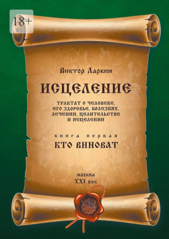 Обложка книги «Исцеления. Трактат о человеке, его здоровье, болезнях, лечении, целительстве и исцелении. Книга первая. Кто виноват»
