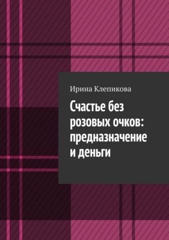 Обложка книги «Счастье без розовых очков: предназначение и деньги»