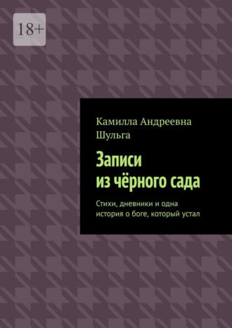 Записи из чёрного сада. Стихи, дневники и одна история о боге, который устал. Камилла Андреевна Шульга